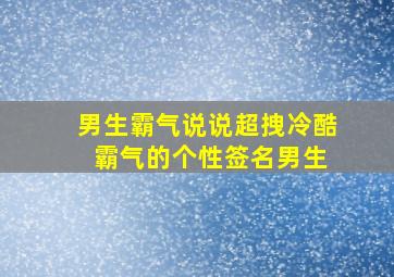 男生霸气说说超拽冷酷 霸气的个性签名男生